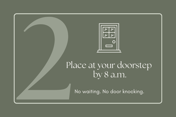 Step 2: Place at your doorstep by 8am