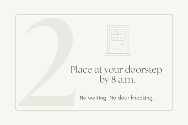Step 2: Place at your doorstep by 8am